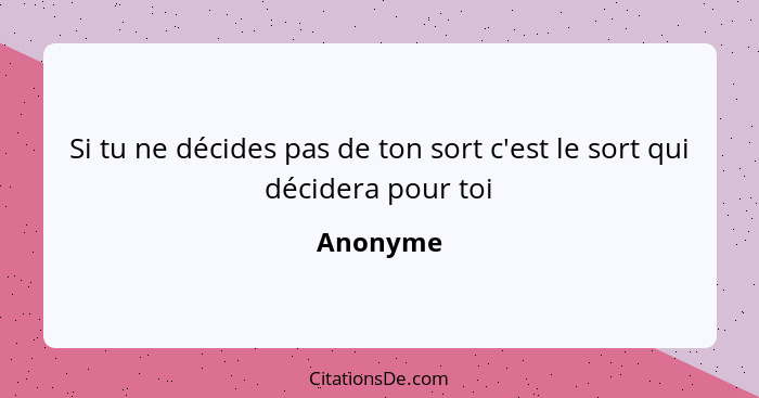 Si tu ne décides pas de ton sort c'est le sort qui décidera pour toi... - Anonyme