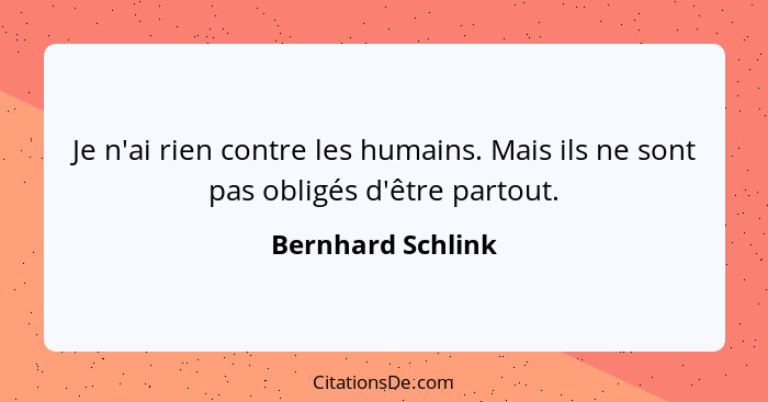 Je n'ai rien contre les humains. Mais ils ne sont pas obligés d'être partout.... - Bernhard Schlink