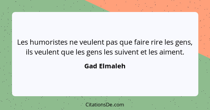 Les humoristes ne veulent pas que faire rire les gens, ils veulent que les gens les suivent et les aiment.... - Gad Elmaleh