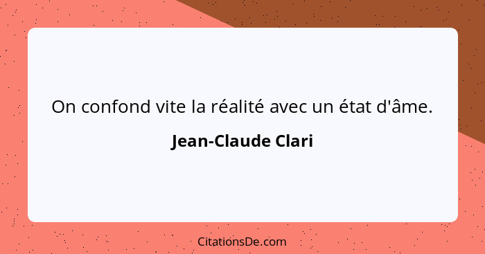 On confond vite la réalité avec un état d'âme.... - Jean-Claude Clari