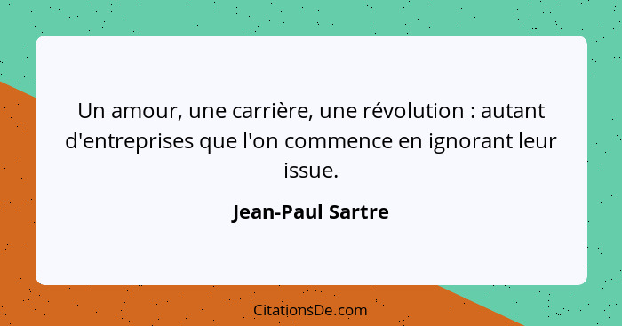 Un amour, une carrière, une révolution : autant d'entreprises que l'on commence en ignorant leur issue.... - Jean-Paul Sartre