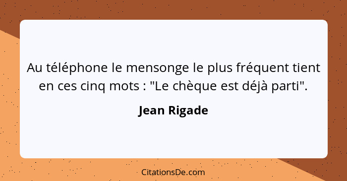Au téléphone le mensonge le plus fréquent tient en ces cinq mots : "Le chèque est déjà parti".... - Jean Rigade