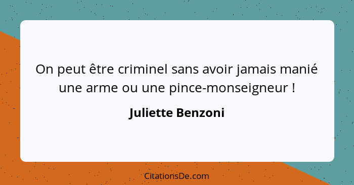 On peut être criminel sans avoir jamais manié une arme ou une pince-monseigneur !... - Juliette Benzoni