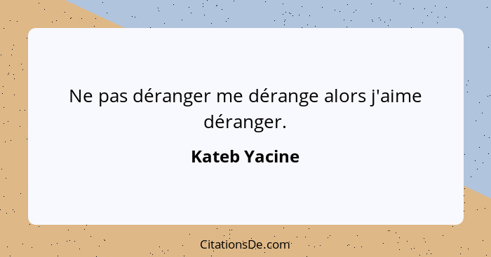 Ne pas déranger me dérange alors j'aime déranger.... - Kateb Yacine