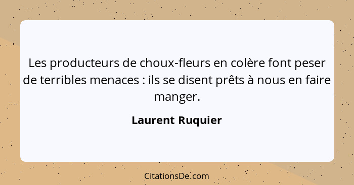 Les producteurs de choux-fleurs en colère font peser de terribles menaces : ils se disent prêts à nous en faire manger.... - Laurent Ruquier