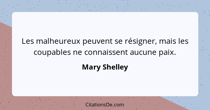 Les malheureux peuvent se résigner, mais les coupables ne connaissent aucune paix.... - Mary Shelley