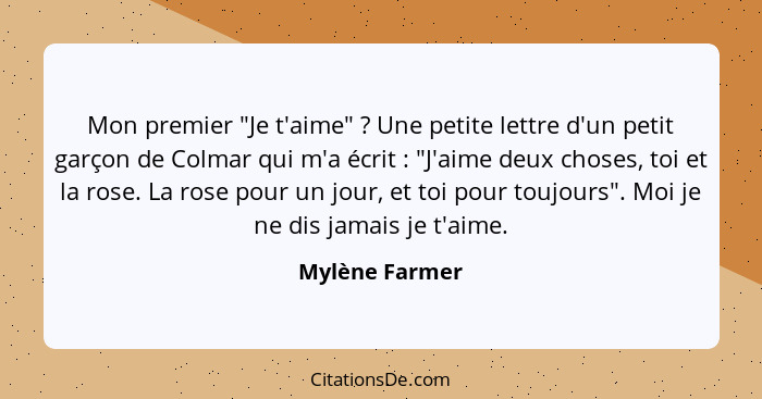 Mon premier "Je t'aime" ? Une petite lettre d'un petit garçon de Colmar qui m'a écrit : "J'aime deux choses, toi et la rose.... - Mylène Farmer