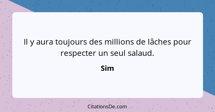 Il y aura toujours des millions de lâches pour respecter un seul salaud.... - Sim