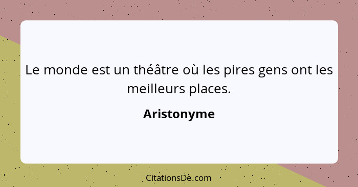 Le monde est un théâtre où les pires gens ont les meilleurs places.... - Aristonyme