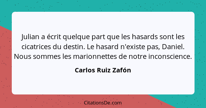 Julian a écrit quelque part que les hasards sont les cicatrices du destin. Le hasard n'existe pas, Daniel. Nous sommes les marionn... - Carlos Ruiz Zafón