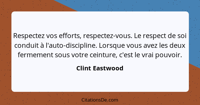 Respectez vos efforts, respectez-vous. Le respect de soi conduit à l'auto-discipline. Lorsque vous avez les deux fermement sous votre... - Clint Eastwood