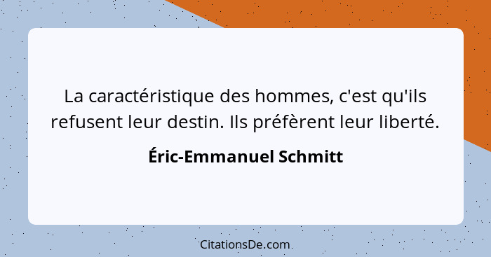 La caractéristique des hommes, c'est qu'ils refusent leur destin. Ils préfèrent leur liberté.... - Éric-Emmanuel Schmitt