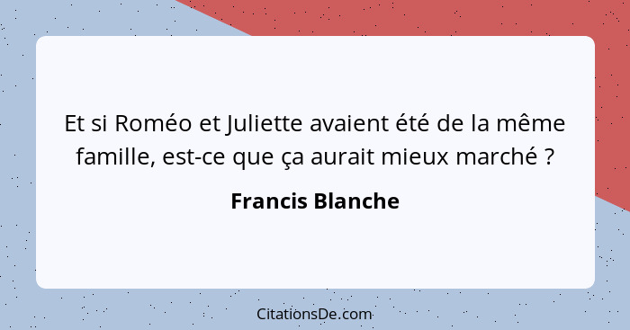 Et si Roméo et Juliette avaient été de la même famille, est-ce que ça aurait mieux marché ?... - Francis Blanche