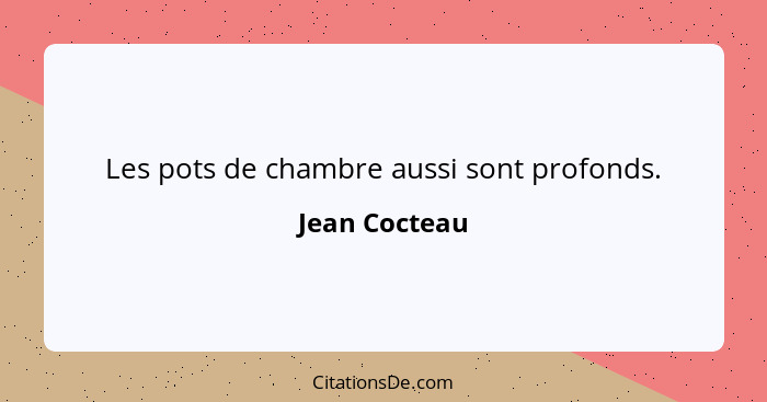 Les pots de chambre aussi sont profonds.... - Jean Cocteau