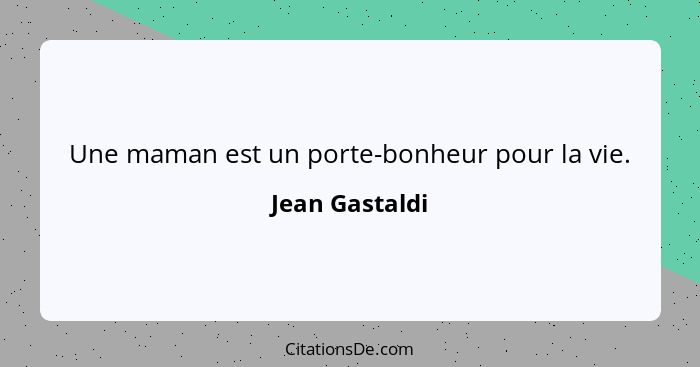 Une maman est un porte-bonheur pour la vie.... - Jean Gastaldi