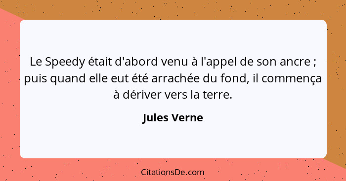 Le Speedy était d'abord venu à l'appel de son ancre ; puis quand elle eut été arrachée du fond, il commença à dériver vers la terre... - Jules Verne