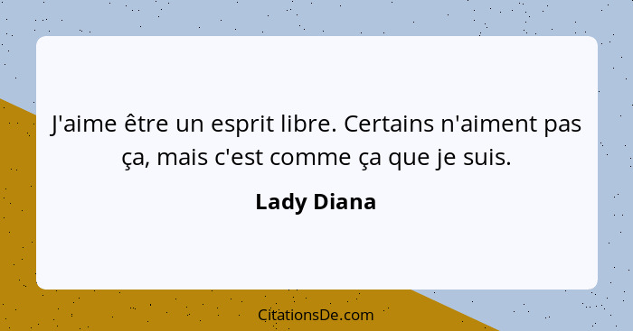 J'aime être un esprit libre. Certains n'aiment pas ça, mais c'est comme ça que je suis.... - Lady Diana