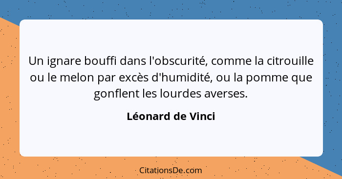 Un ignare bouffi dans l'obscurité, comme la citrouille ou le melon par excès d'humidité, ou la pomme que gonflent les lourdes avers... - Léonard de Vinci