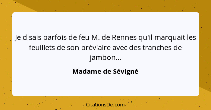 Je disais parfois de feu M. de Rennes qu'il marquait les feuillets de son bréviaire avec des tranches de jambon...... - Madame de Sévigné