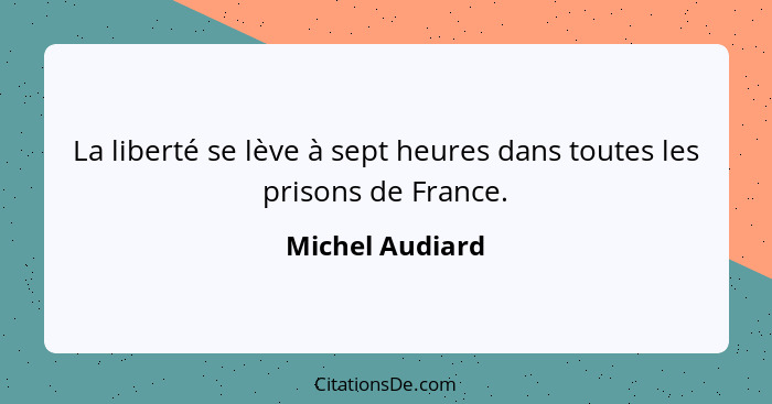 La liberté se lève à sept heures dans toutes les prisons de France.... - Michel Audiard