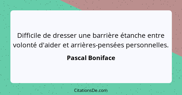 Difficile de dresser une barrière étanche entre volonté d'aider et arrières-pensées personnelles.... - Pascal Boniface