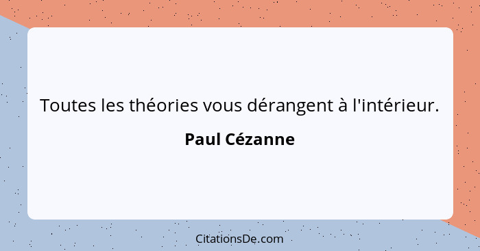 Toutes les théories vous dérangent à l'intérieur.... - Paul Cézanne