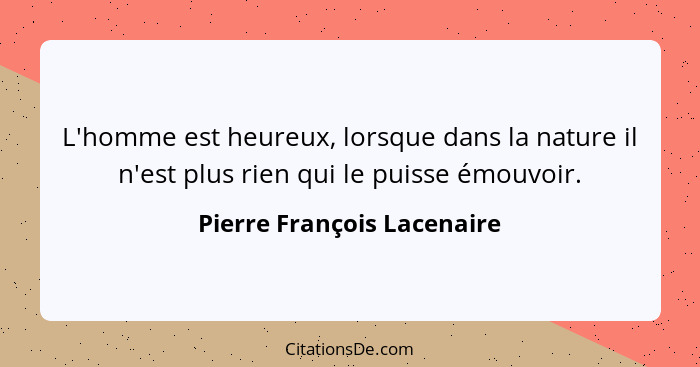 L'homme est heureux, lorsque dans la nature il n'est plus rien qui le puisse émouvoir.... - Pierre François Lacenaire