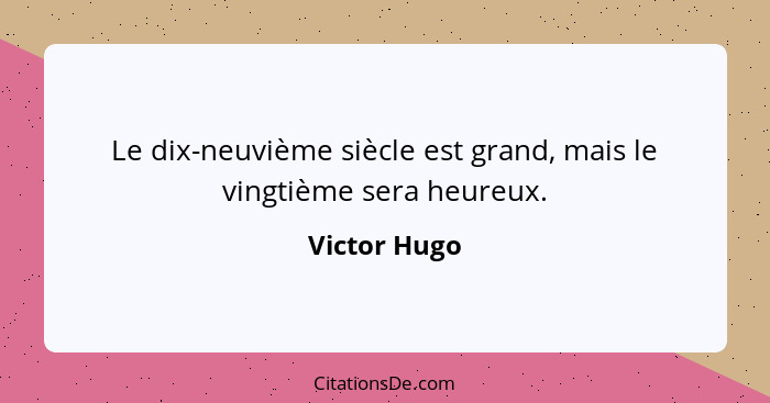Le dix-neuvième siècle est grand, mais le vingtième sera heureux.... - Victor Hugo
