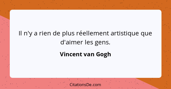 Il n'y a rien de plus réellement artistique que d'aimer les gens.... - Vincent van Gogh