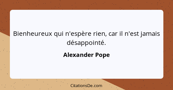 Bienheureux qui n'espère rien, car il n'est jamais désappointé.... - Alexander Pope