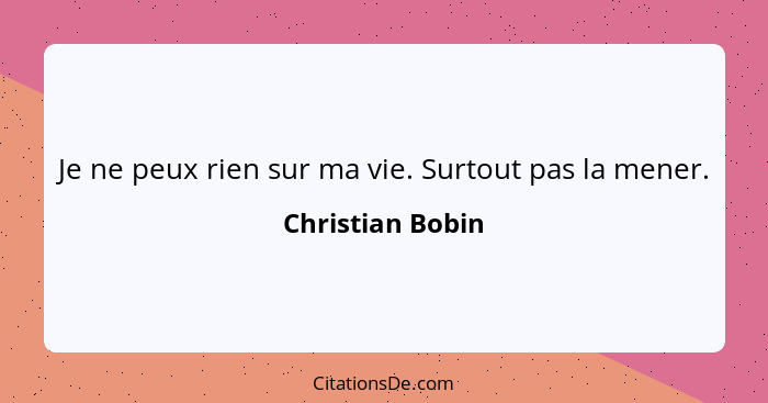 Je ne peux rien sur ma vie. Surtout pas la mener.... - Christian Bobin