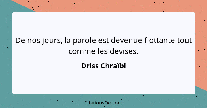 De nos jours, la parole est devenue flottante tout comme les devises.... - Driss Chraïbi