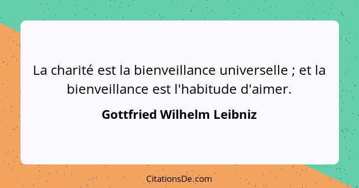 La charité est la bienveillance universelle ; et la bienveillance est l'habitude d'aimer.... - Gottfried Wilhelm Leibniz