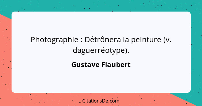 Photographie : Détrônera la peinture (v. daguerréotype).... - Gustave Flaubert