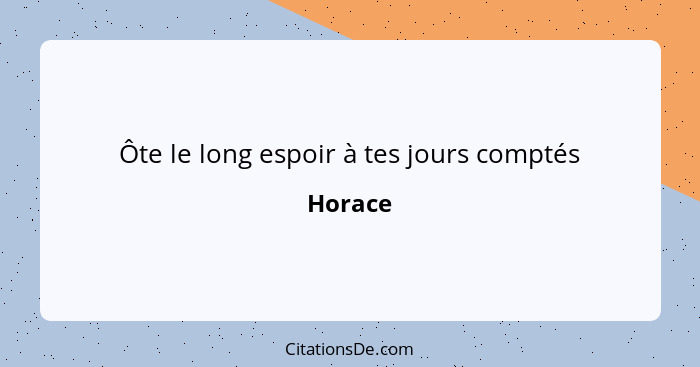 Ôte le long espoir à tes jours comptés... - Horace