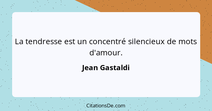 La tendresse est un concentré silencieux de mots d'amour.... - Jean Gastaldi