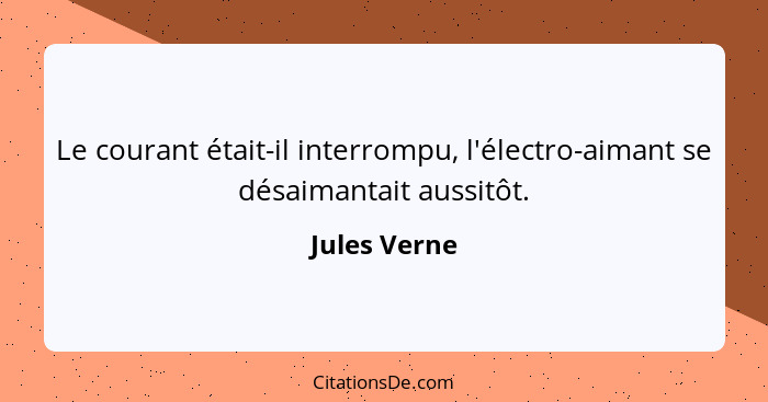 Le courant était-il interrompu, l'électro-aimant se désaimantait aussitôt.... - Jules Verne