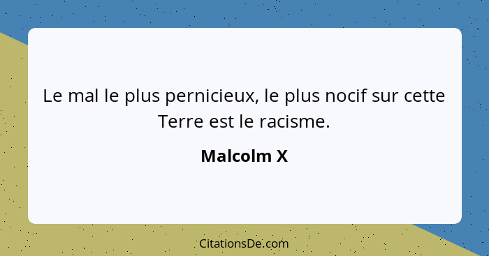 Le mal le plus pernicieux, le plus nocif sur cette Terre est le racisme.... - Malcolm X