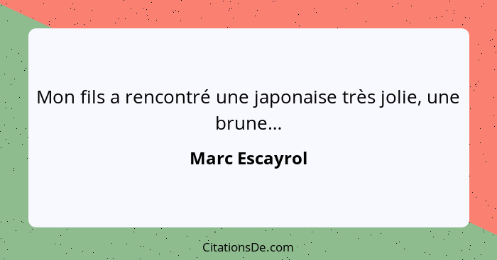 Mon fils a rencontré une japonaise très jolie, une brune…... - Marc Escayrol