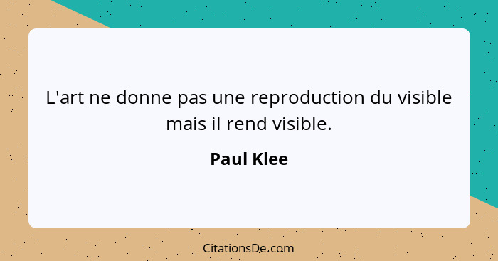 L'art ne donne pas une reproduction du visible mais il rend visible.... - Paul Klee