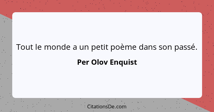 Tout le monde a un petit poème dans son passé.... - Per Olov Enquist