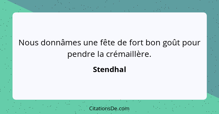 Nous donnâmes une fête de fort bon goût pour pendre la crémaillère.... - Stendhal