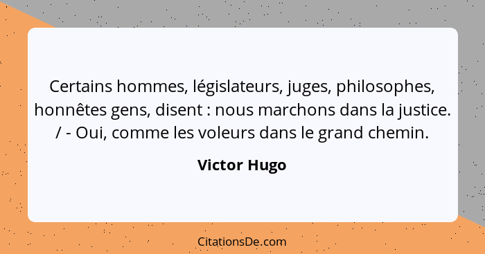 Certains hommes, législateurs, juges, philosophes, honnêtes gens, disent : nous marchons dans la justice. / - Oui, comme les voleur... - Victor Hugo