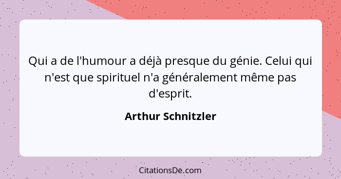 Qui a de l'humour a déjà presque du génie. Celui qui n'est que spirituel n'a généralement même pas d'esprit.... - Arthur Schnitzler