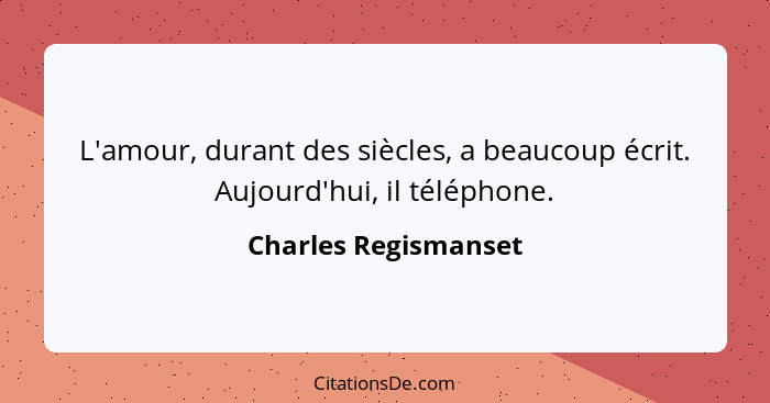 L'amour, durant des siècles, a beaucoup écrit. Aujourd'hui, il téléphone.... - Charles Regismanset