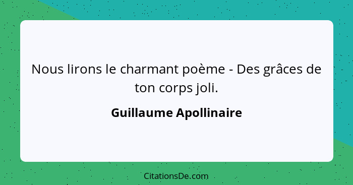 Nous lirons le charmant poème - Des grâces de ton corps joli.... - Guillaume Apollinaire