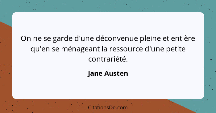 On ne se garde d'une déconvenue pleine et entière qu'en se ménageant la ressource d'une petite contrariété.... - Jane Austen