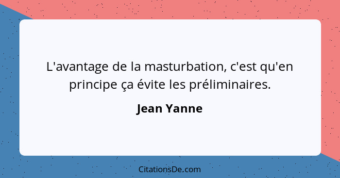 L'avantage de la masturbation, c'est qu'en principe ça évite les préliminaires.... - Jean Yanne