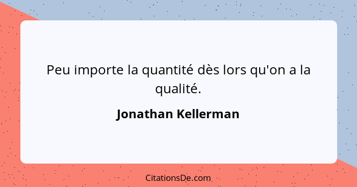 Peu importe la quantité dès lors qu'on a la qualité.... - Jonathan Kellerman