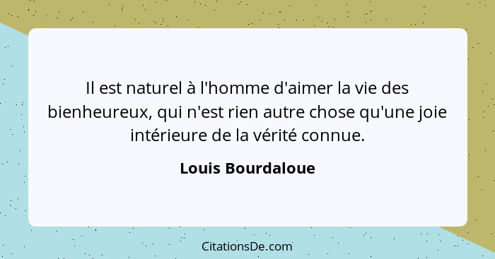 Il est naturel à l'homme d'aimer la vie des bienheureux, qui n'est rien autre chose qu'une joie intérieure de la vérité connue.... - Louis Bourdaloue